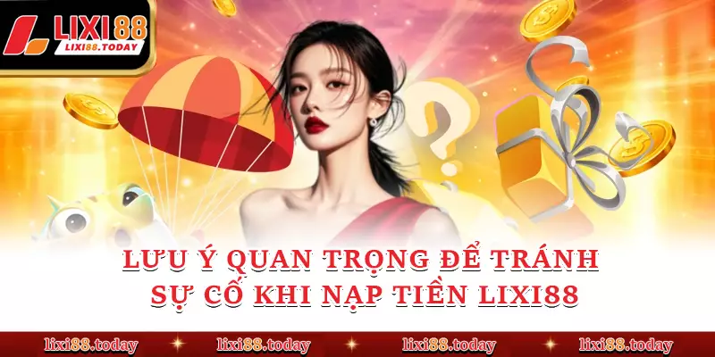 Lưu ý quan trọng để tránh sự cố khi nạp tiền LIXI88