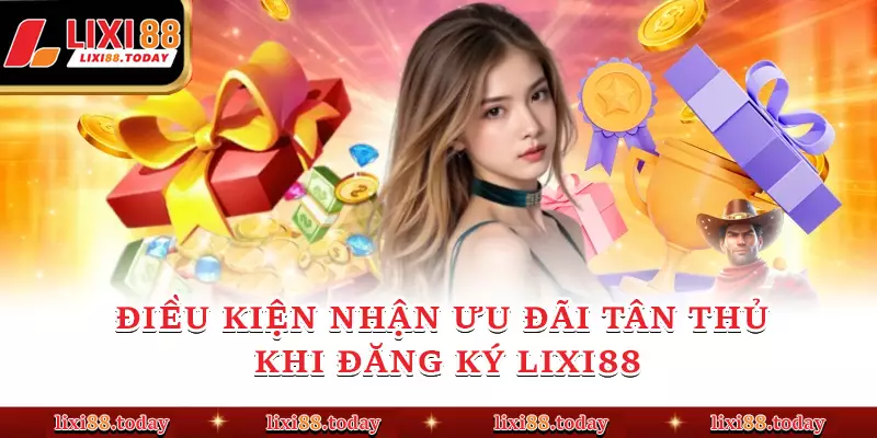 Điều kiện nhận ưu đãi tân thủ khi đăng ký LIXI88