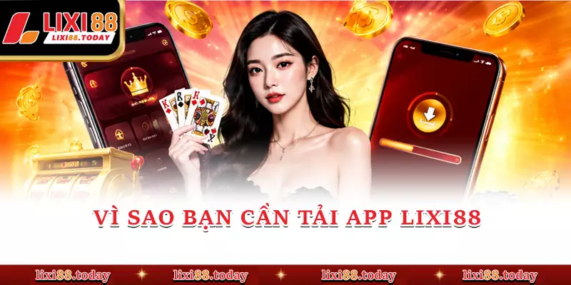 Vì sao bạn cần tải app LIXI88 