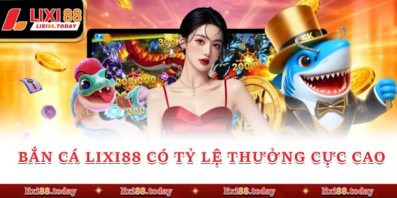 Bắn cá LIXI88 có tỷ lệ thưởng cực cao