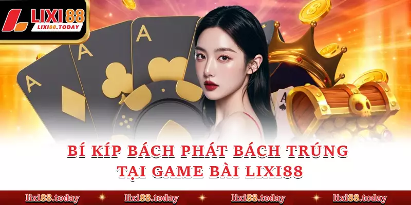 Bí kíp bách phát bách trúng tại game bài LIXI88