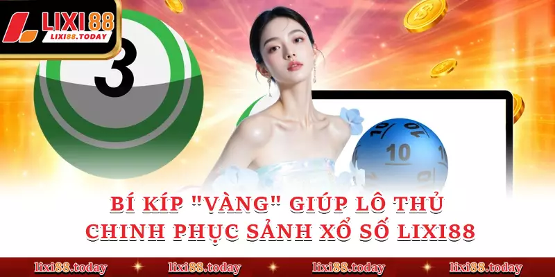 Bí kíp "vàng" giúp lô thủ chinh phục sảnh xổ số LIXI88