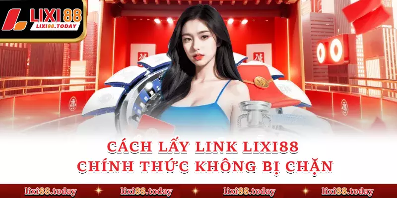 Cách lấy link LIXI88 chính thức không bị chặn