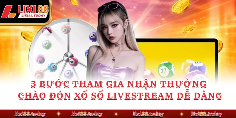 3 bước tham gia nhận thưởng Chào đón xổ số livestream dễ dàng