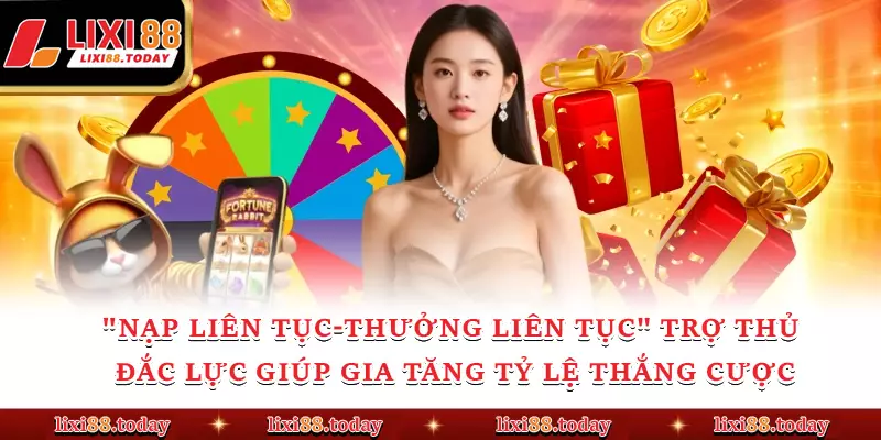 "Nạp Liên Tục-Thưởng Liên Tục" Trợ thủ đắc lực giúp gia tăng tỷ lệ thắng cược