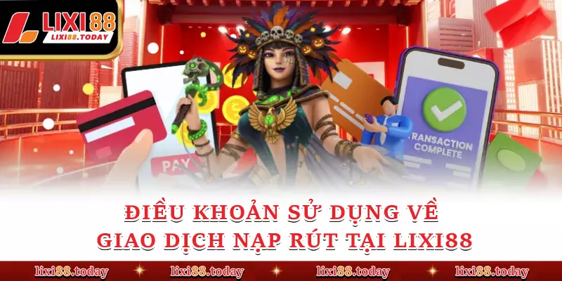 Điều khoản sử dụng về giao dịch nạp rút tại LIXI88
