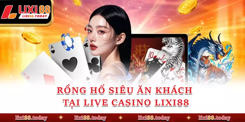 Rồng hổ siêu ăn khách tại Live Casino LIXI88