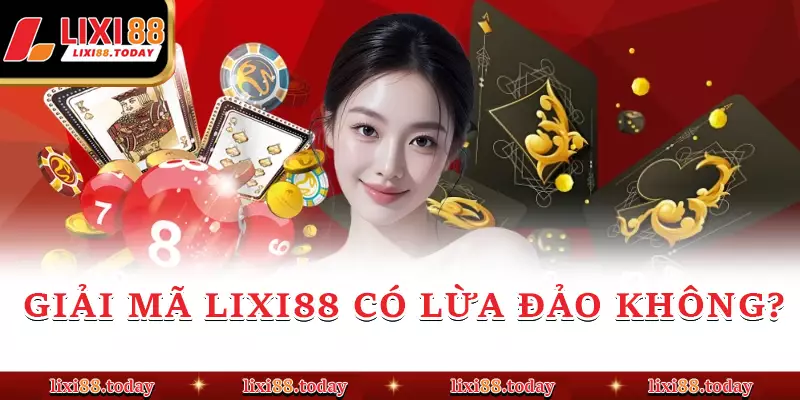 Giải mã LIXI88 có lừa đảo không 