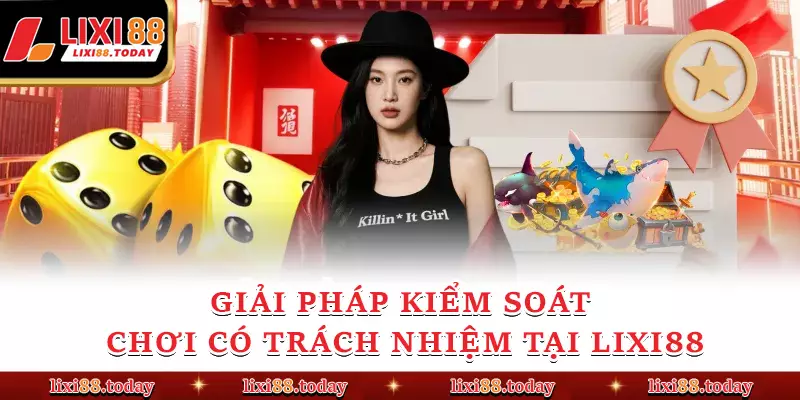 Giải pháp kiểm soát chơi có trách nhiệm tại LIXI88