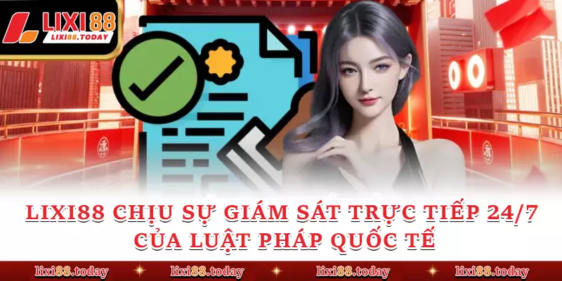LIXI88 chịu sự giám sát trực tiếp 24/7 của luật pháp quốc tế