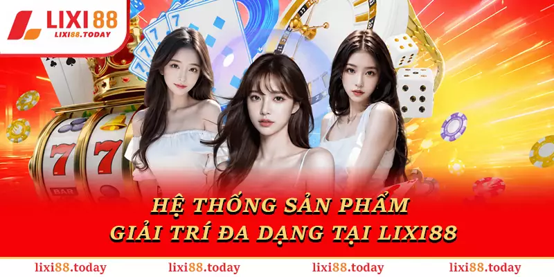 Hệ thống sản phẩm giải trí đa dạng tại LIXI88