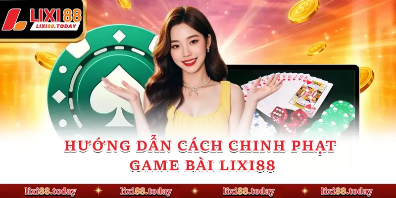 Hướng dẫn cách chinh phạt game bài LIXI88