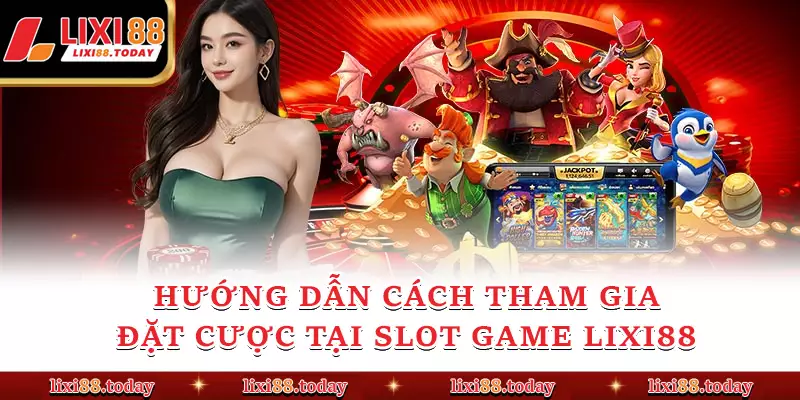 Hướng dẫn cách tham gia đặt cược tại slot game LIXI88 