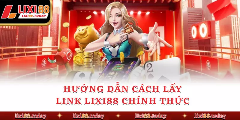 Hướng dẫn cách lấy link LIXI88 chính thức 