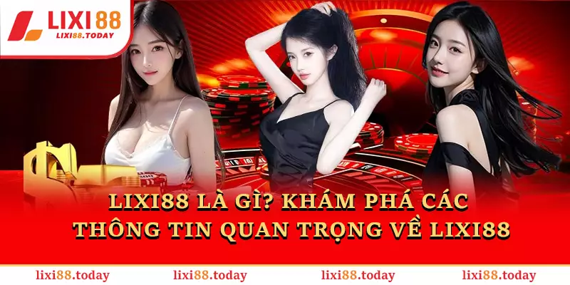 LIXI88 Là Gì? Khám Phá Các Thông Tin Quan Trọng Về LIXI88