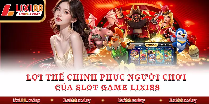 Lợi thế chinh phục người chơi của slot game LIXI88