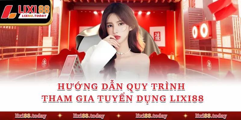 Hướng dẫn quy trình tham gia tuyển dụng LIXI88
