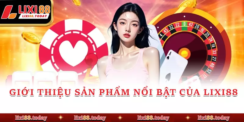 Giới thiệu sản phẩm nổi bật của LIXI88