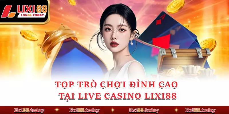 Top trò chơi đỉnh cao tại Live Casino LIXI88