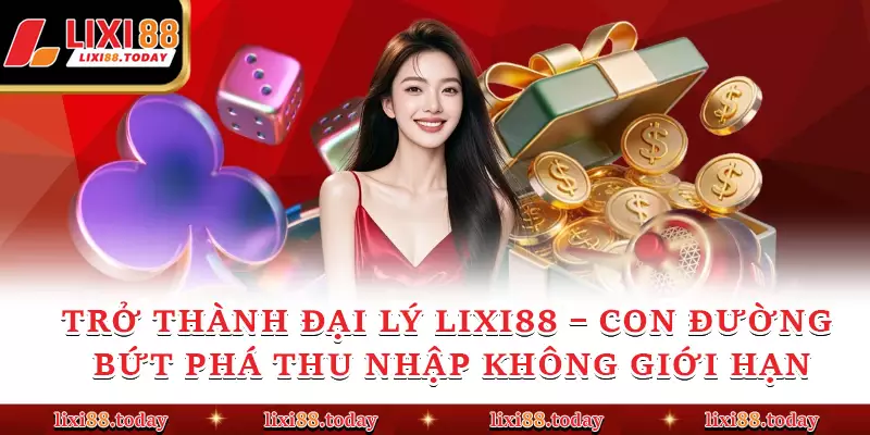 Trở Thành Đại Lý LIXI88 – Con Đường Bứt Phá Thu Nhập Không Giới Hạn