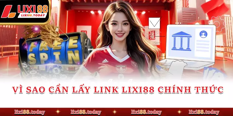 Vì sao cần lấy link LIXI88 chính thức 